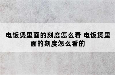 电饭煲里面的刻度怎么看 电饭煲里面的刻度怎么看的